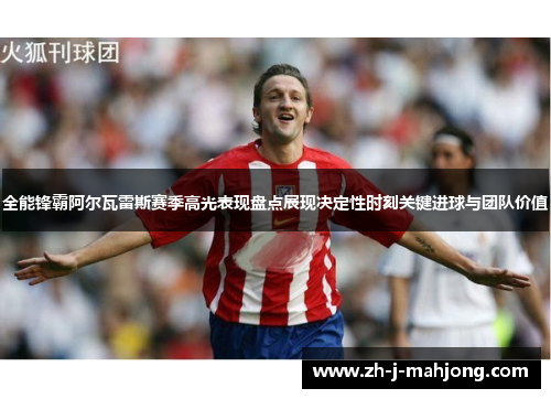 全能锋霸阿尔瓦雷斯赛季高光表现盘点展现决定性时刻关键进球与团队价值 全能锋霸阿尔瓦雷斯赛季高光表现盘点展现决定性时刻关键进球与团队价值