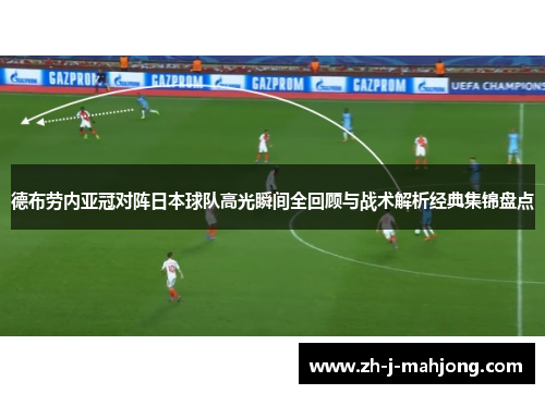 德布劳内亚冠对阵日本球队高光瞬间全回顾与战术解析经典集锦盘点 德布劳内亚冠对阵日本球队高光瞬间全回顾与战术解析经典集锦盘点