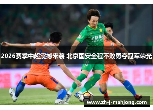 2026赛季中超震撼来袭 北京国安全程不败勇夺冠军荣光 2026赛季中超震撼来袭 北京国安全程不败勇夺冠军荣光