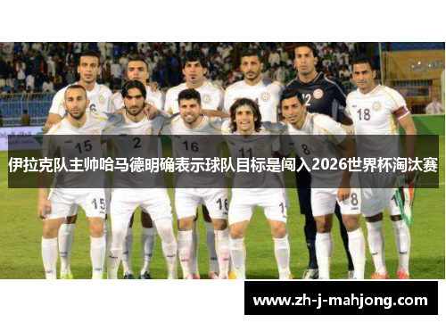 伊拉克队主帅哈马德明确表示球队目标是闯入2026世界杯淘汰赛 伊拉克队主帅哈马德明确表示球队目标是闯入2026世界杯淘汰赛