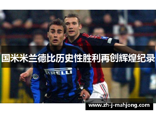 国米米兰德比历史性胜利再创辉煌纪录 国米米兰德比历史性胜利再创辉煌纪录