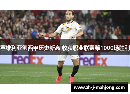 塞维利亚创西甲历史新高 收获职业联赛第1000场胜利 塞维利亚创西甲历史新高 收获职业联赛第1000场胜利