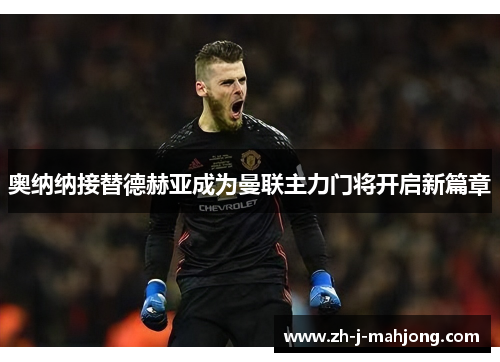 奥纳纳接替德赫亚成为曼联主力门将开启新篇章