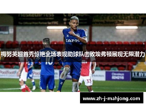 梅努英超首秀惊艳全场表现助球队击败埃弗顿展现无限潜力