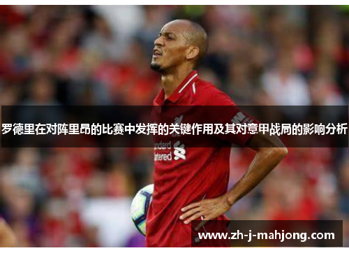 罗德里在对阵里昂的比赛中发挥的关键作用及其对意甲战局的影响分析 罗德里在对阵里昂的比赛中发挥的关键作用及其对意甲战局的影响分析