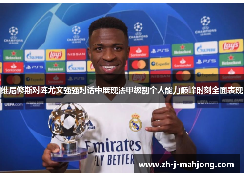 维尼修斯对阵尤文强强对话中展现法甲级别个人能力巅峰时刻全面表现