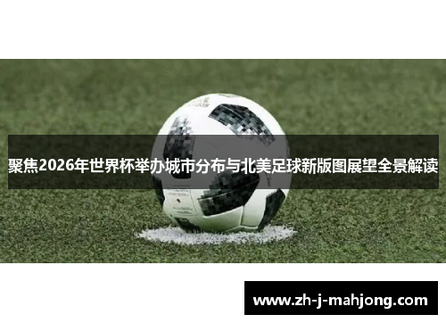 聚焦2026年世界杯举办城市分布与北美足球新版图展望全景解读