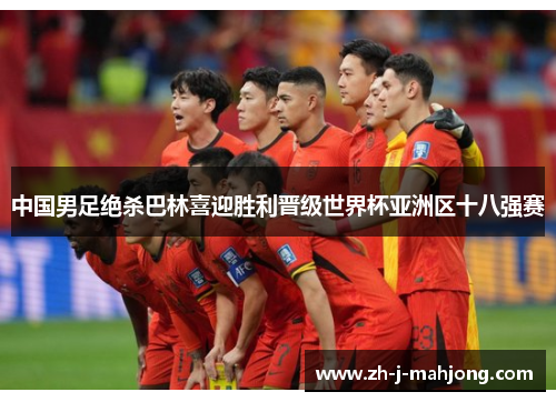 中国男足绝杀巴林喜迎胜利晋级世界杯亚洲区十八强赛