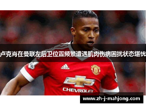 卢克肖在曼联左后卫位置频繁遭遇肌肉伤病困扰状态堪忧