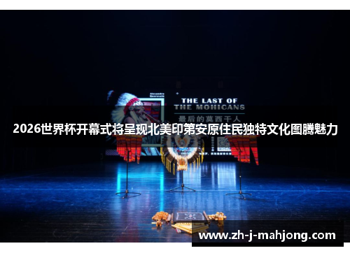 2026世界杯开幕式将呈现北美印第安原住民独特文化图腾魅力 2026世界杯开幕式将呈现北美印第安原住民独特文化图腾魅力