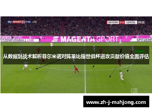 从数据到战术解析菲尔米诺对阵莱比锡世俱杯进攻贡献价值全面评估