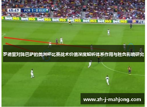罗德里对阵巴萨的美洲杯比赛战术价值深度解析体系作用与胜负影响研究