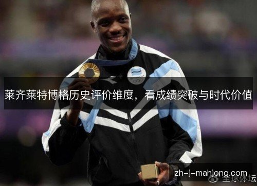 莱齐莱特博格历史评价维度，看成绩突破与时代价值