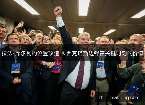 拉法·席尔瓦的位置改造 贝西克塔斯边锋在关键时刻的价值